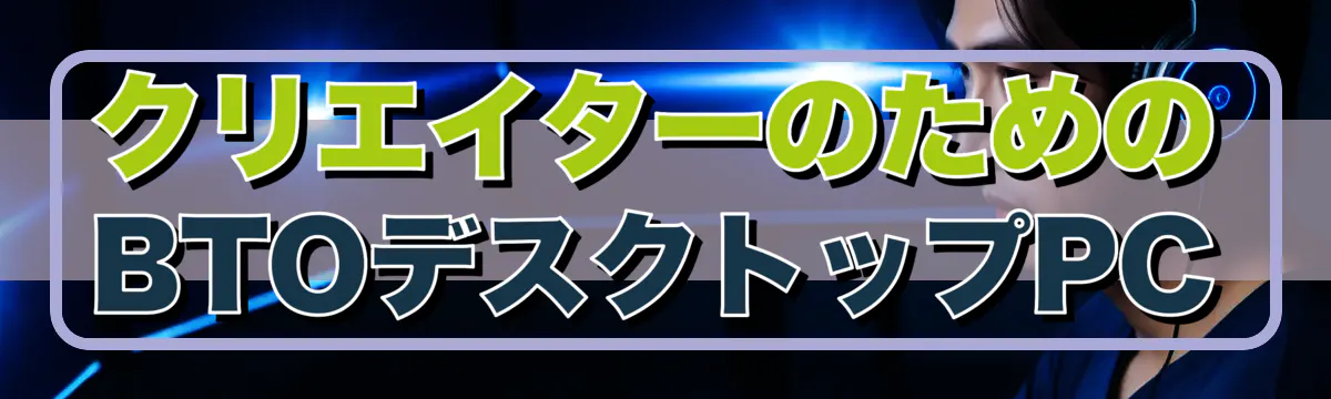 クリエイターのためのBTOデスクトップPC