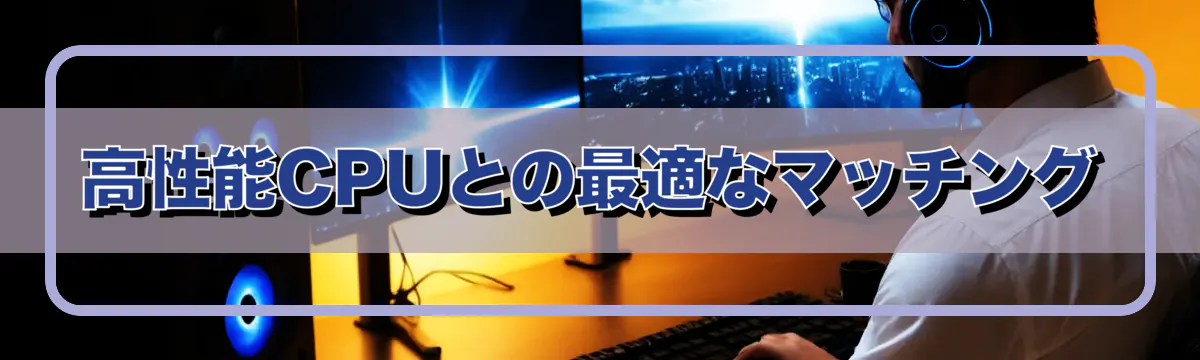 高性能CPUとの最適なマッチング