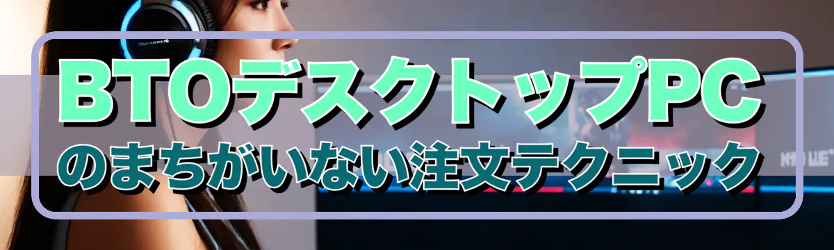 BTOデスクトップPCのまちがいない注文テクニック