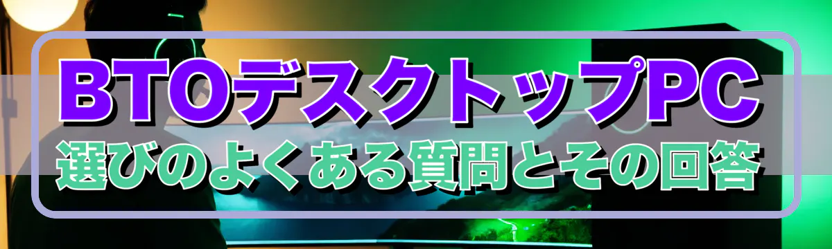 BTOデスクトップPC選びのよくある質問とその回答