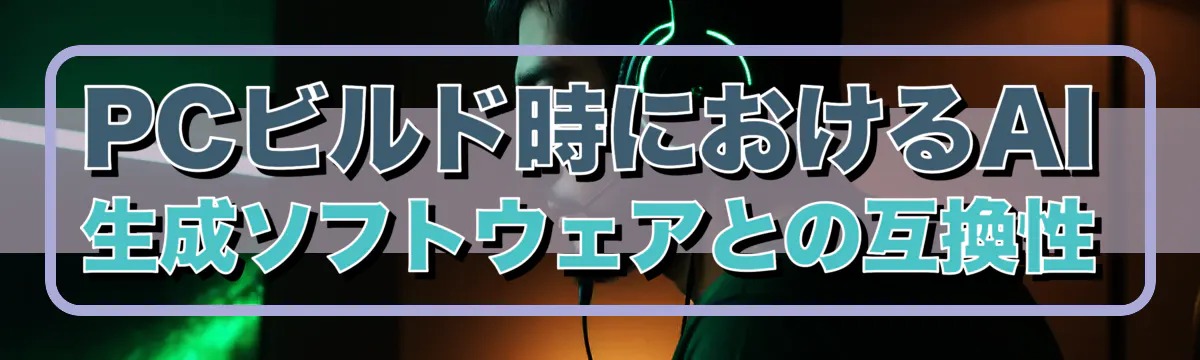 PCビルド時におけるAI生成ソフトウェアとの互換性