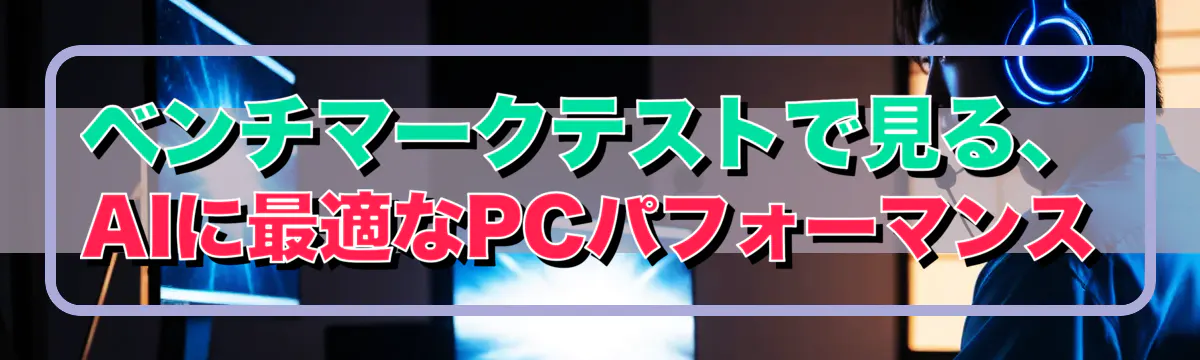 ベンチマークテストで見る、AIに最適なPCパフォーマンス