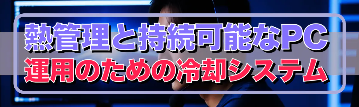 熱管理と持続可能なPC運用のための冷却システム