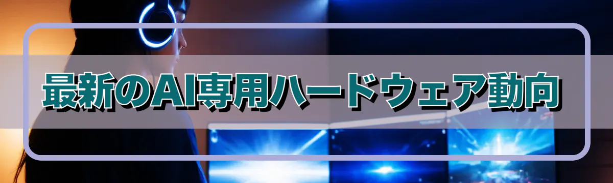 最新のAI専用ハードウェア動向