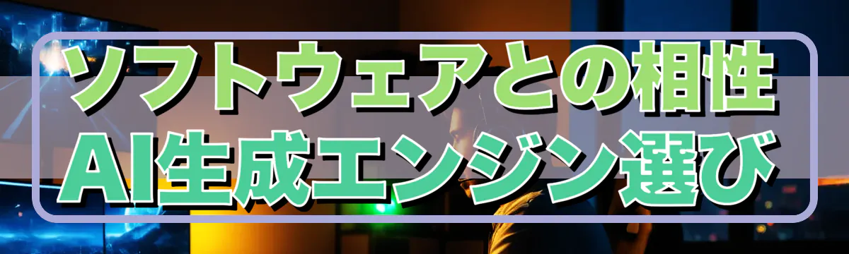 ソフトウェアとの相性 AI生成エンジン選び