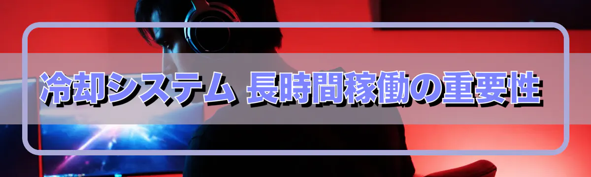 冷却システム 長時間稼働の重要性