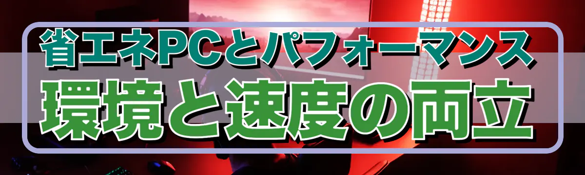 省エネPCとパフォーマンス 環境と速度の両立