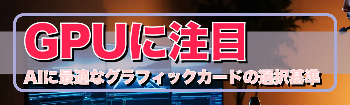 GPUに注目 AIに最適なグラフィックカードの選択基準