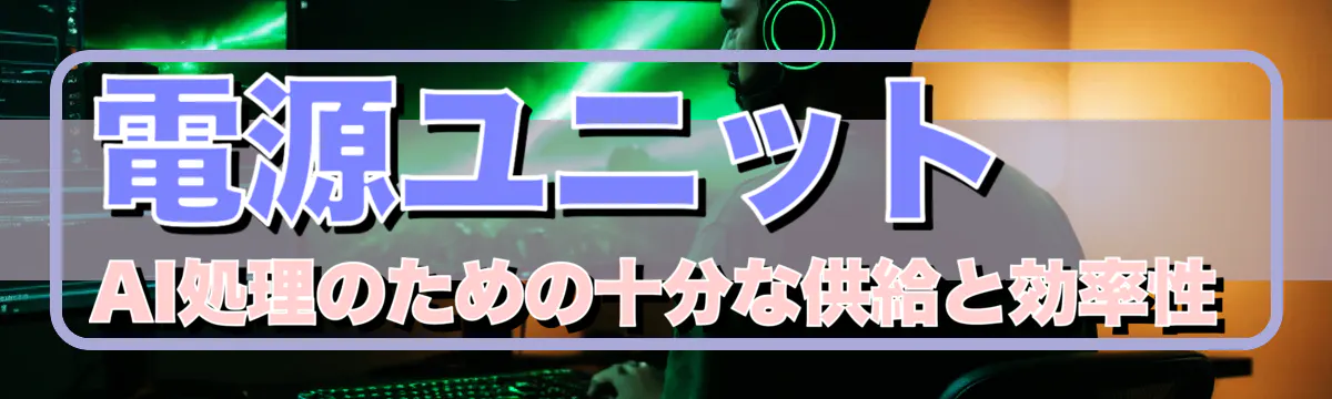 電源ユニット AI処理のための十分な供給と効率性