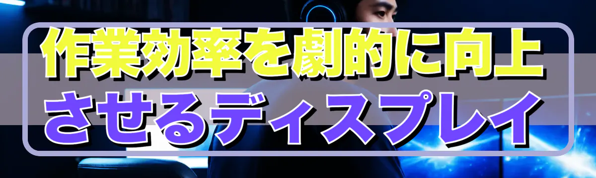 作業効率を劇的に向上させるディスプレイ