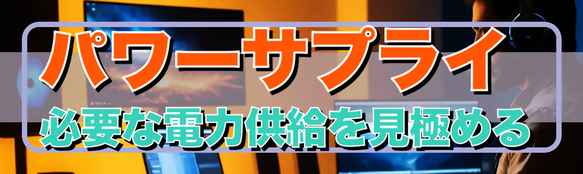 パワーサプライ 必要な電力供給を見極める
