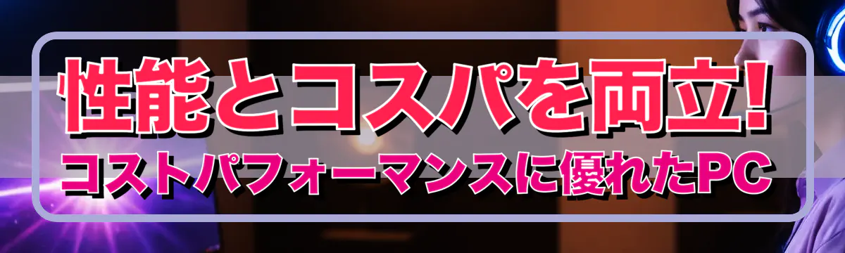 性能とコスパを両立! コストパフォーマンスに優れたPC