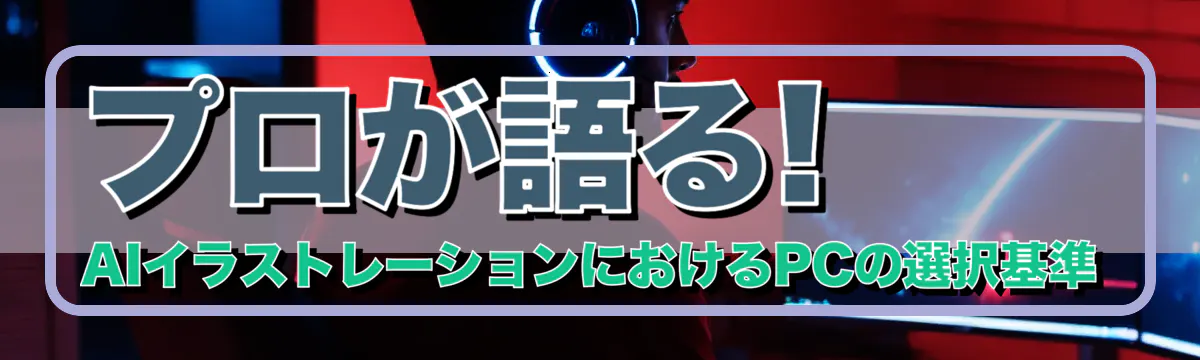 プロが語る! AIイラストレーションにおけるPCの選択基準