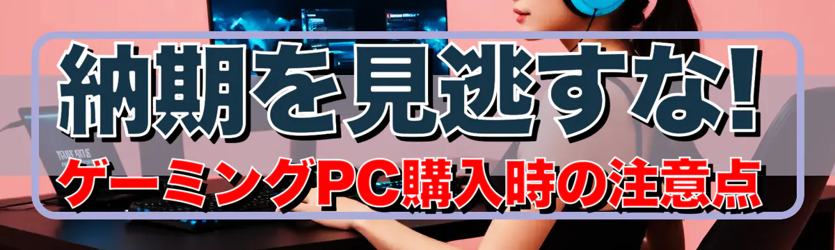 納期を見逃すな! ゲーミングPC購入時の注意点
