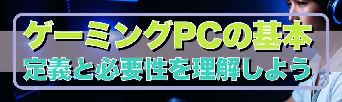 ゲーミングPCの基本 定義と必要性を理解しよう
