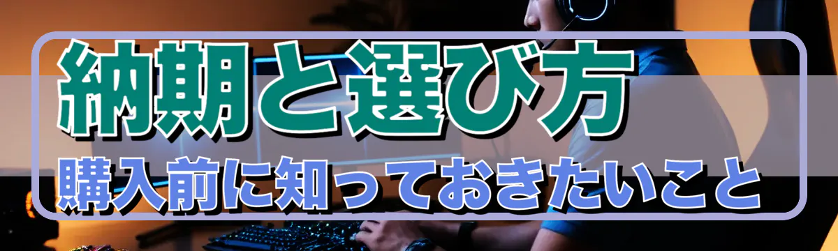 納期と選び方 購入前に知っておきたいこと
