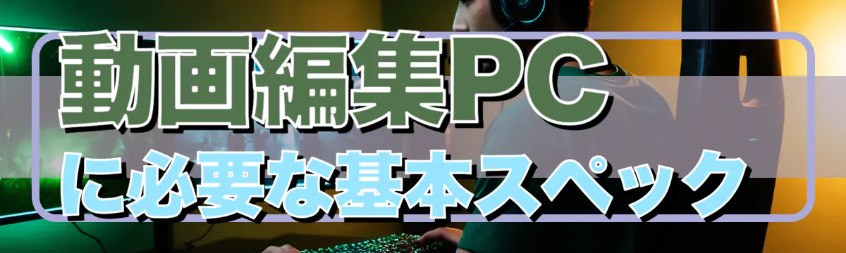 動画編集PCに必要な基本スペック 
