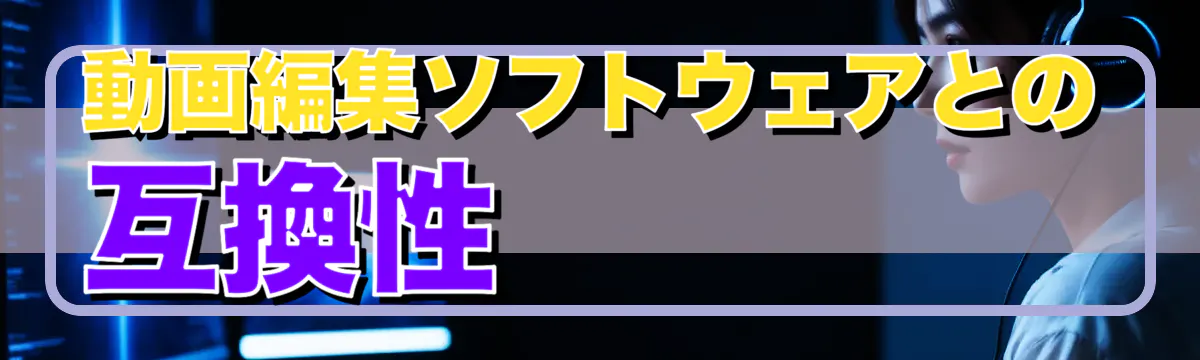 動画編集ソフトウェアとの互換性 
