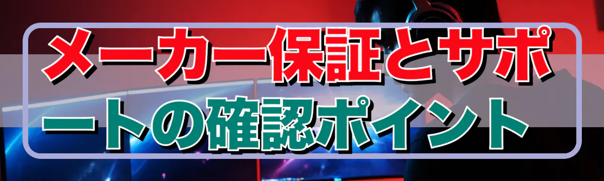 メーカー保証とサポートの確認ポイント 
