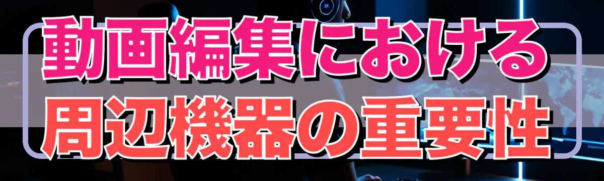 動画編集における周辺機器の重要性
