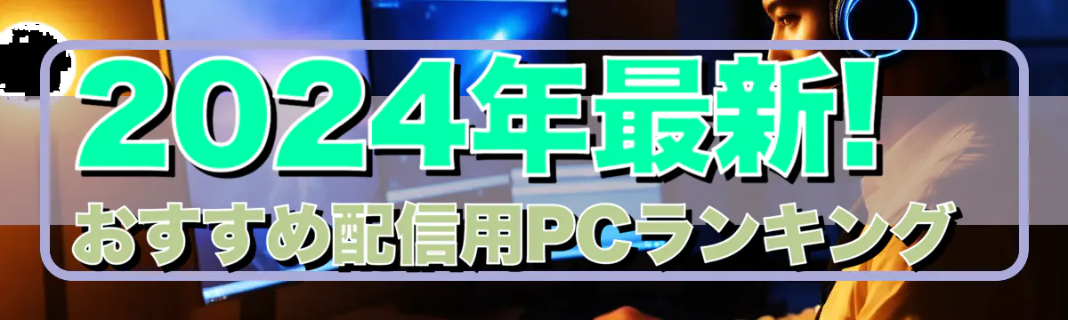 2024年最新! おすすめ配信用PCランキング 
