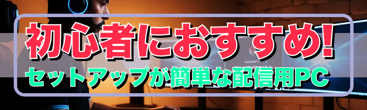 初心者におすすめ! セットアップが簡単な配信用PC 
