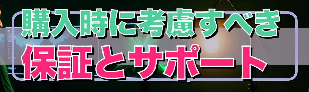 購入時に考慮すべき保証とサポート 
