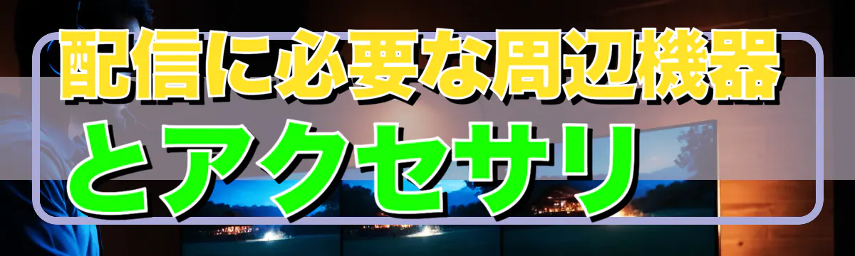 配信に必要な周辺機器とアクセサリ
