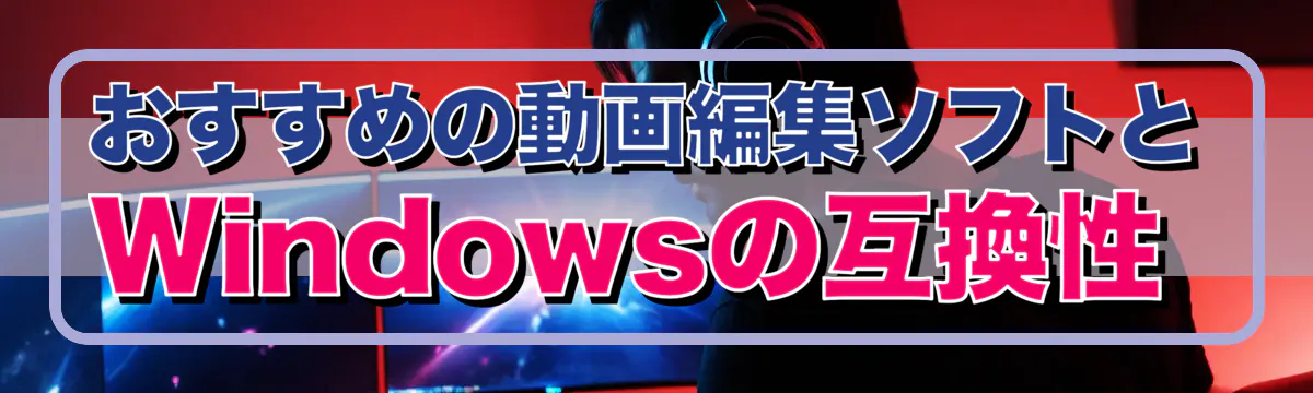 おすすめの動画編集ソフトとWindowsの互換性