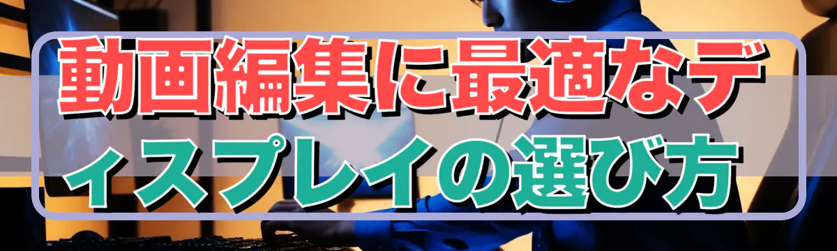動画編集に最適なディスプレイの選び方