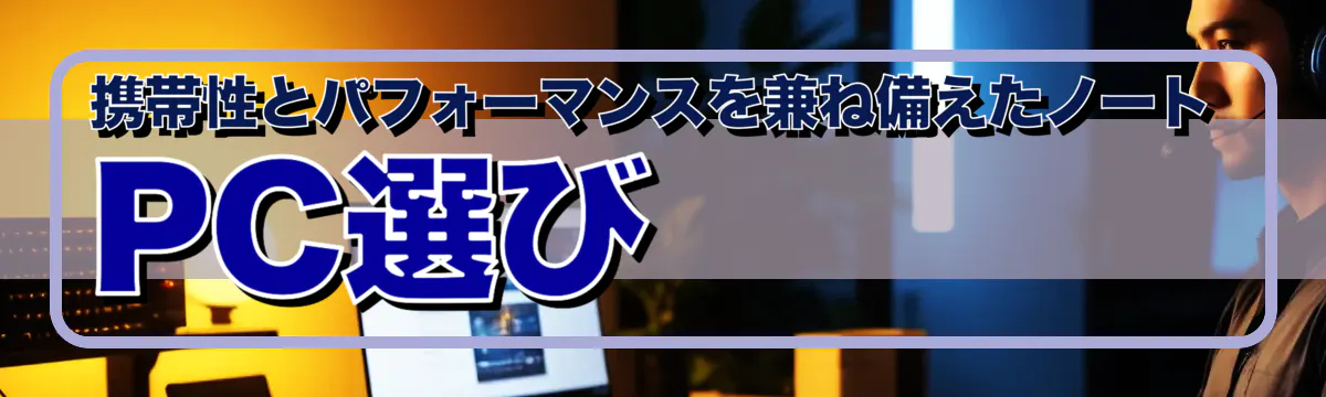 携帯性とパフォーマンスを兼ね備えたノートPC選び