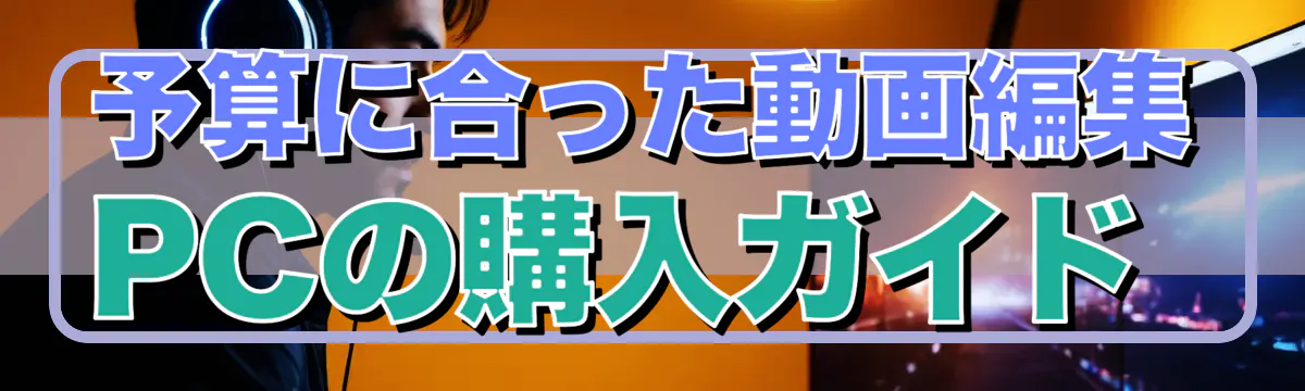 予算に合った動画編集PCの購入ガイド