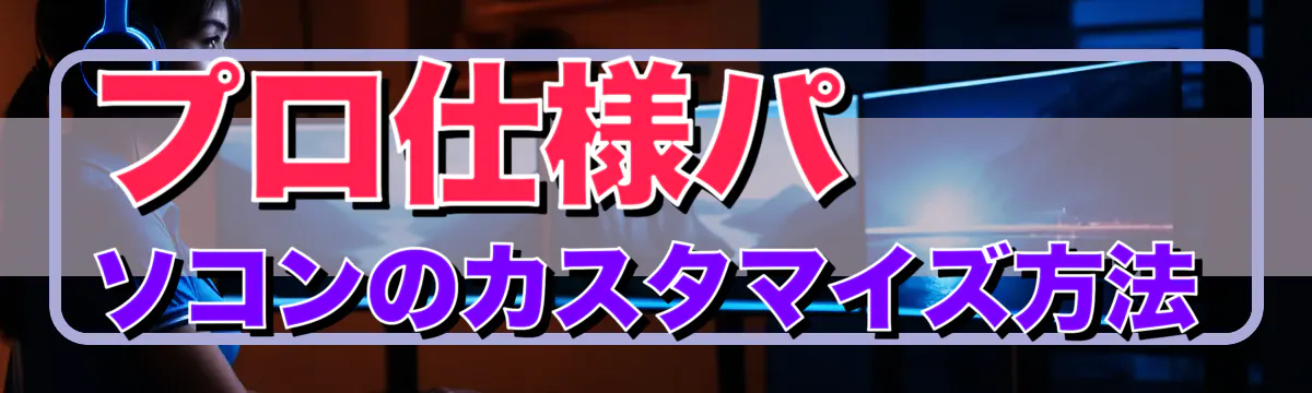 プロ仕様パソコンのカスタマイズ方法
