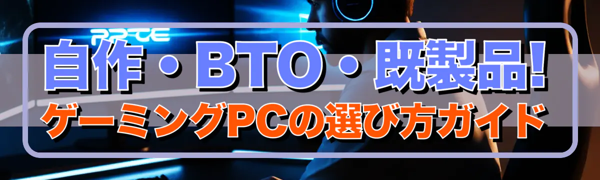 自作・BTO・既製品! ゲーミングPCの選び方ガイド
