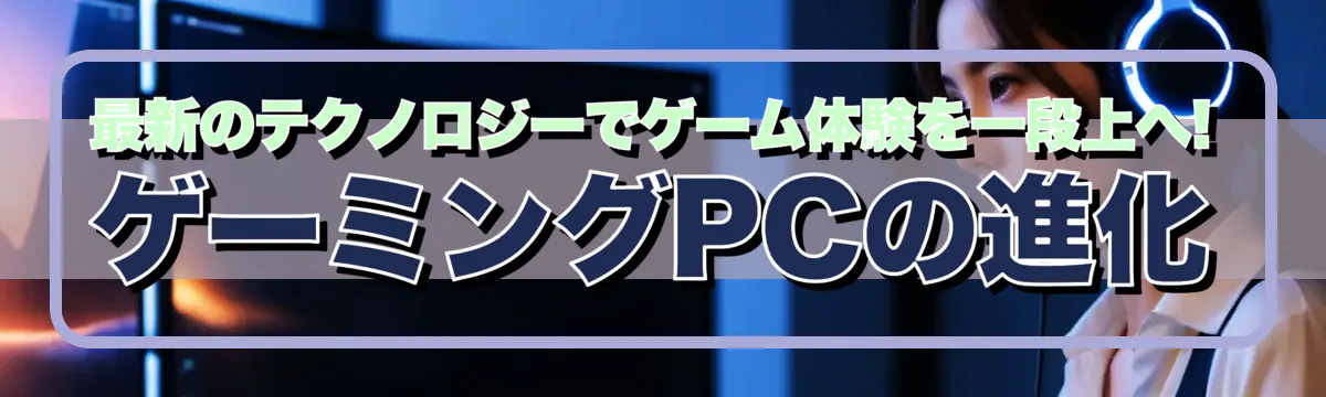 最新のテクノロジーでゲーム体験を一段上へ! ゲーミングPCの進化
