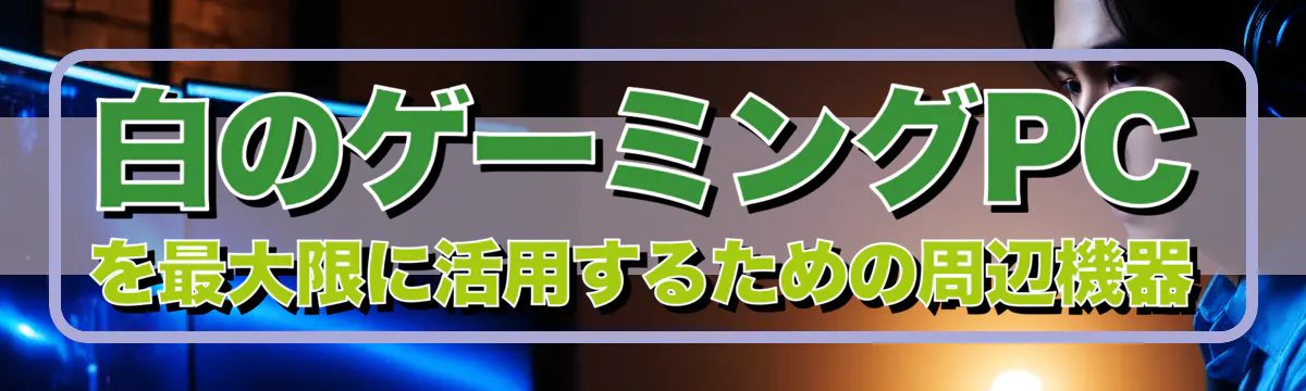 白のゲーミングPCを最大限に活用するための周辺機器
