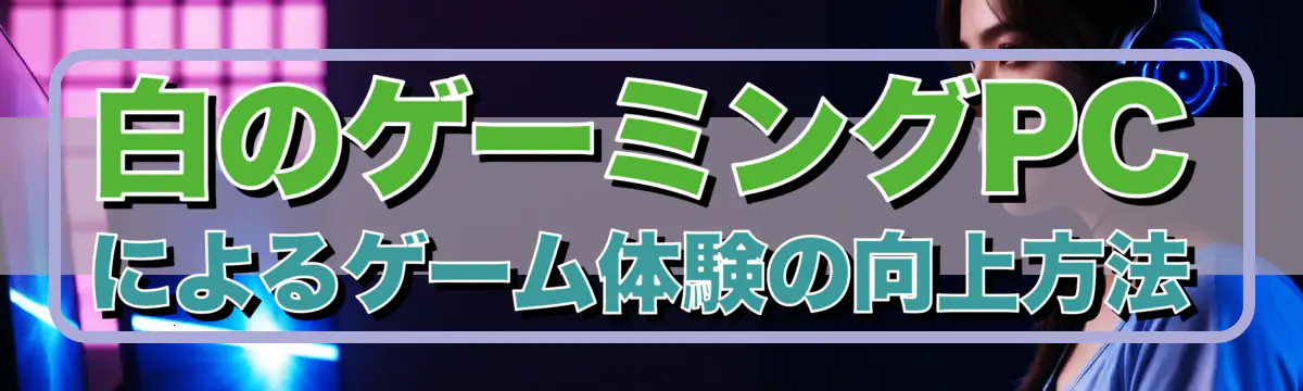 白のゲーミングPCによるゲーム体験の向上方法
