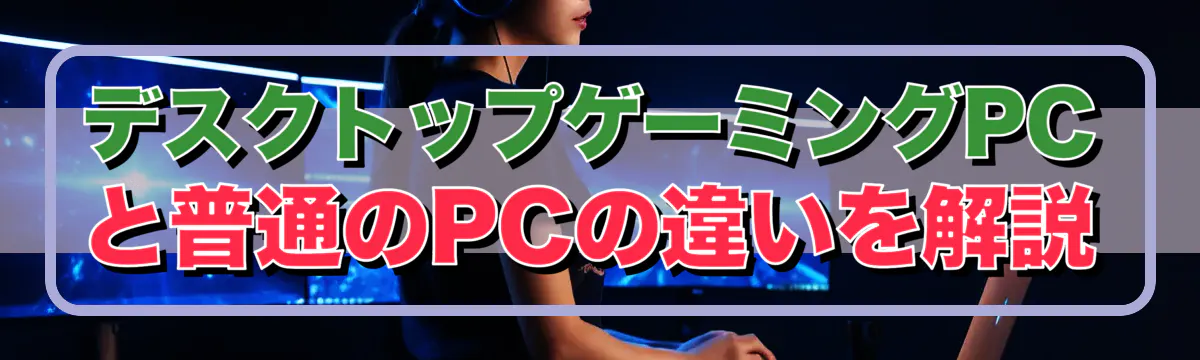 デスクトップゲーミングPCと普通のPCの違いを解説
