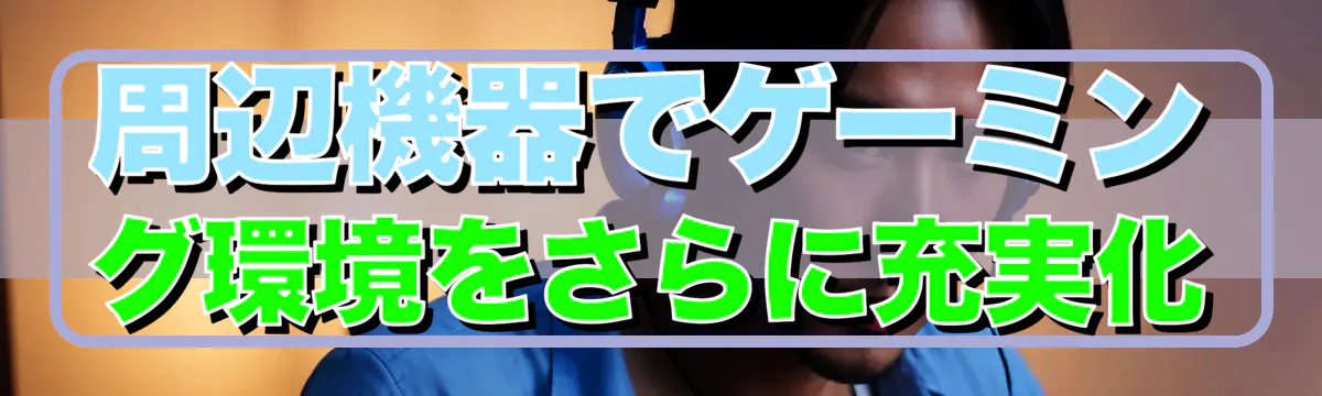 周辺機器でゲーミング環境をさらに充実化
