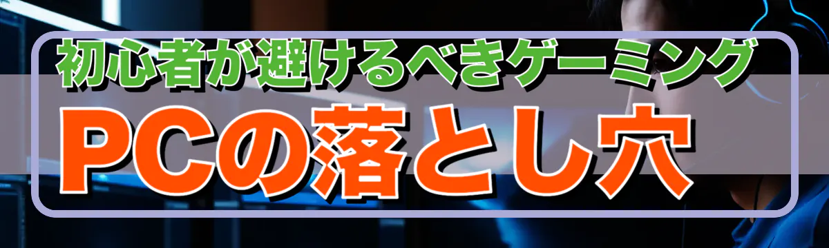 初心者が避けるべきゲーミングPCの落とし穴
