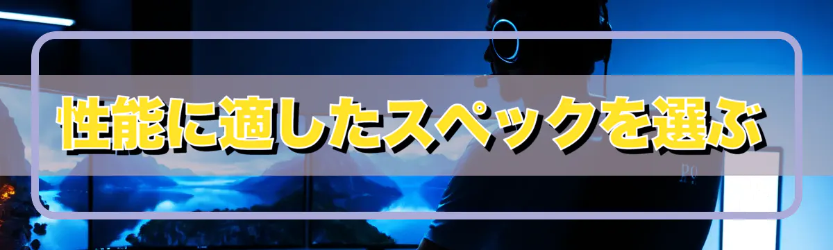 性能に適したスペックを選ぶ
