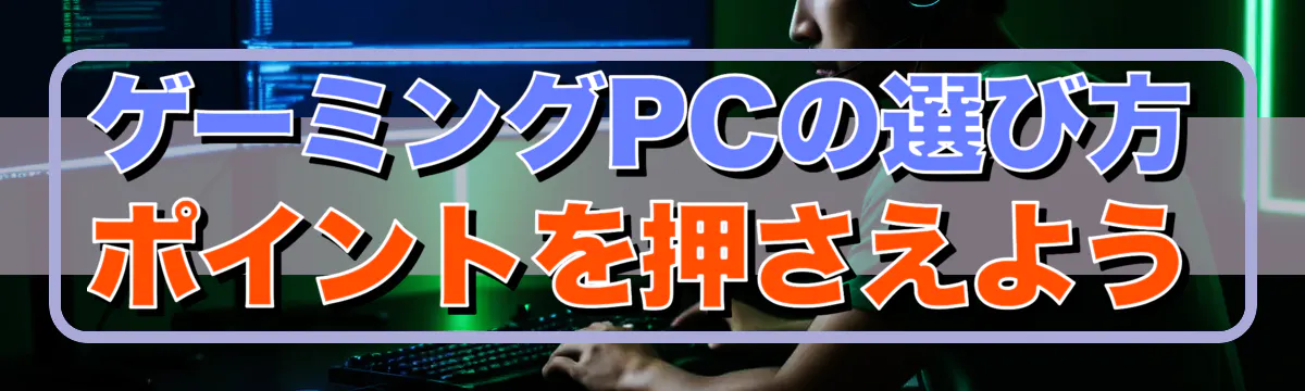 ゲーミングPCの選び方 ポイントを押さえよう
