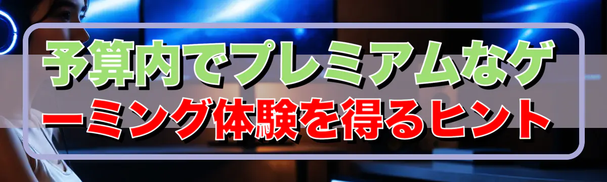 予算内でプレミアムなゲーミング体験を得るヒント
