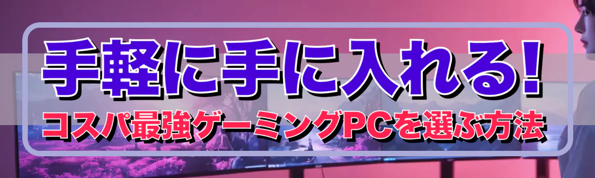 手軽に手に入れる! コスパ最強ゲーミングPCを選ぶ方法