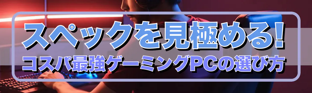 スペックを見極める! コスパ最強ゲーミングPCの選び方