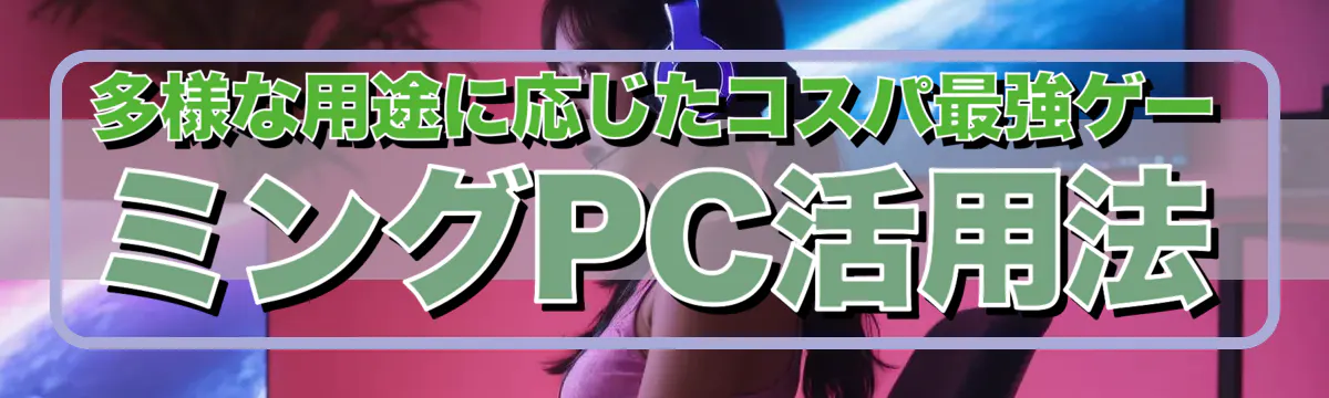 多様な用途に応じたコスパ最強ゲーミングPC活用法