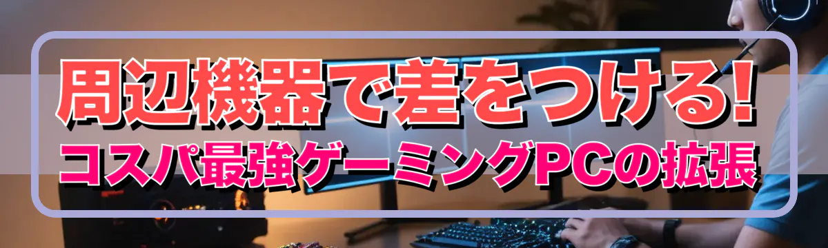 周辺機器で差をつける! コスパ最強ゲーミングPCの拡張