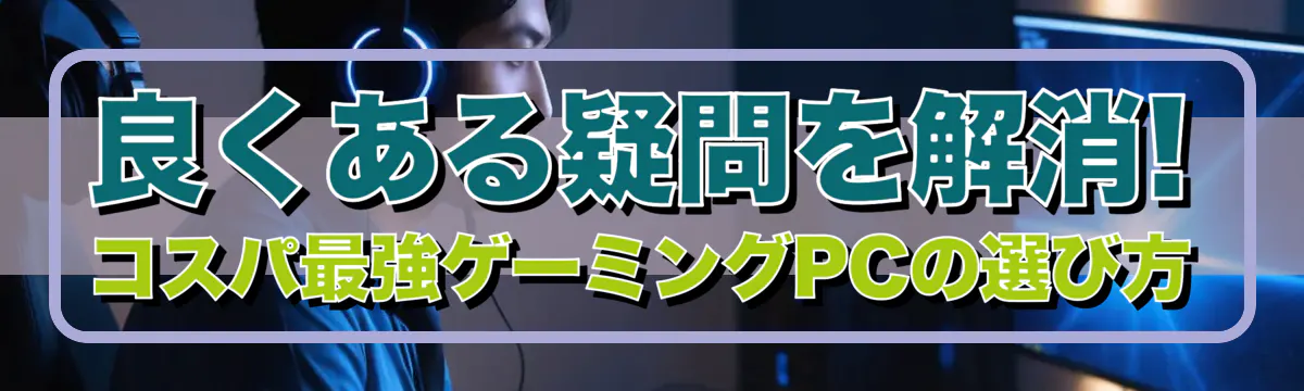 良くある疑問を解消! コスパ最強ゲーミングPCの選び方
