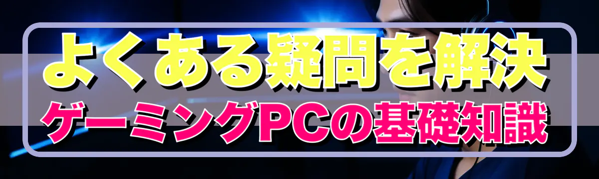 よくある疑問を解決 ゲーミングPCの基礎知識