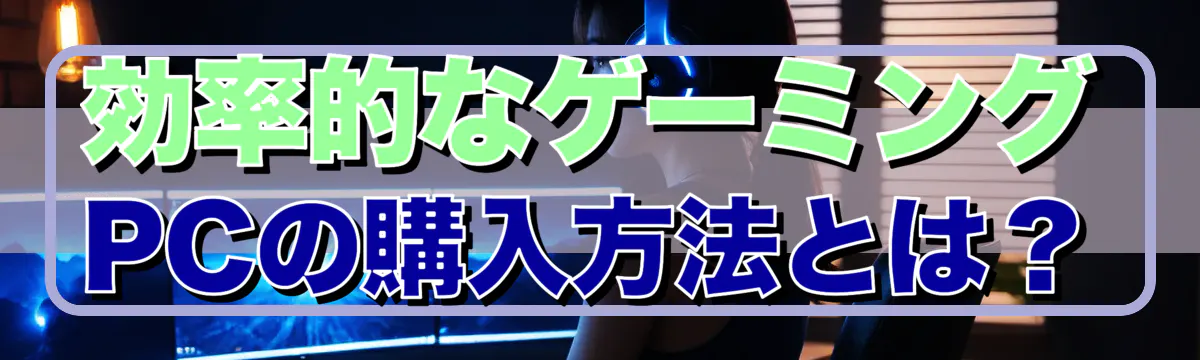 効率的なゲーミングPCの購入方法とは?